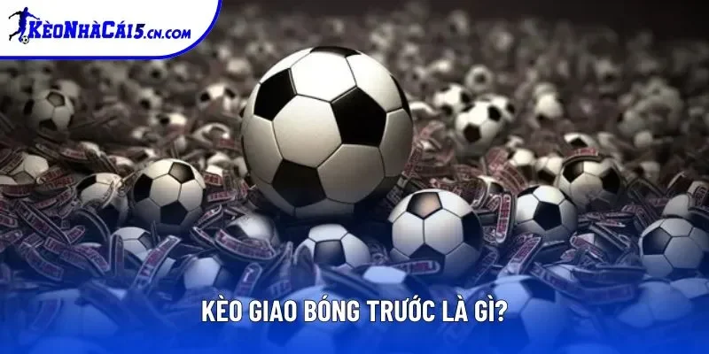 Kèo giao bóng trước là gì? Kèo giao bóng trước là gì?