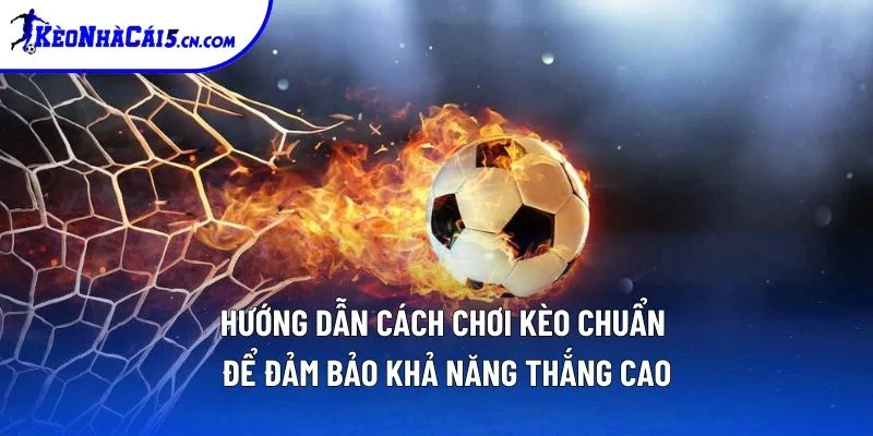 Hướng dẫn cách chơi kèo chuẩn để đảm bảo khả năng thắng cao