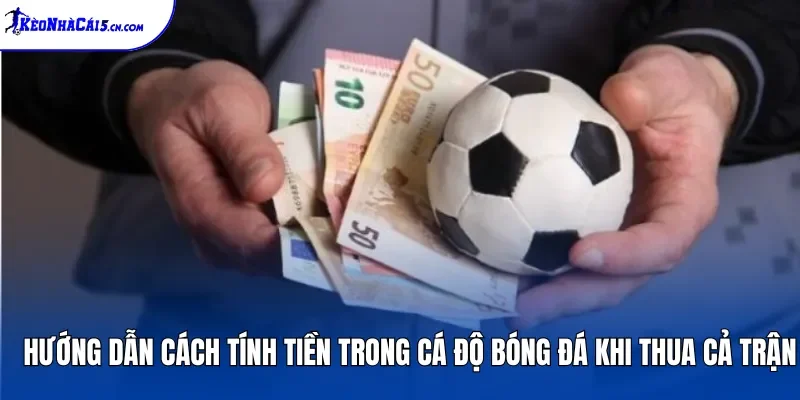 Hướng dẫn cách tính tiền trong cá độ bóng đá khi thua cả trận
