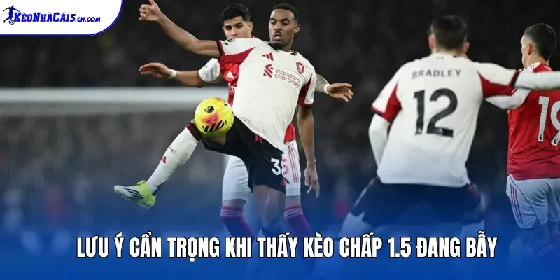 Lưu ý cẩn trọng khi thấy kèo chấp 1.5 đang bẫy
